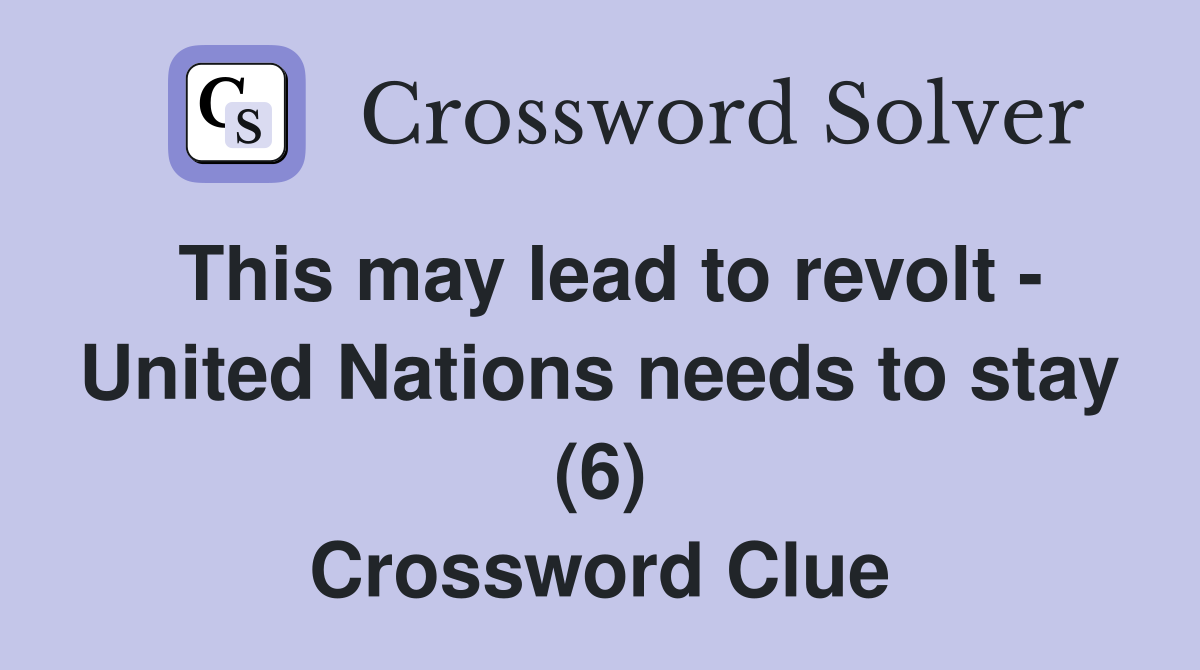 This may lead to revolt United Nations needs to stay (6) Crossword Clue Answers Crossword